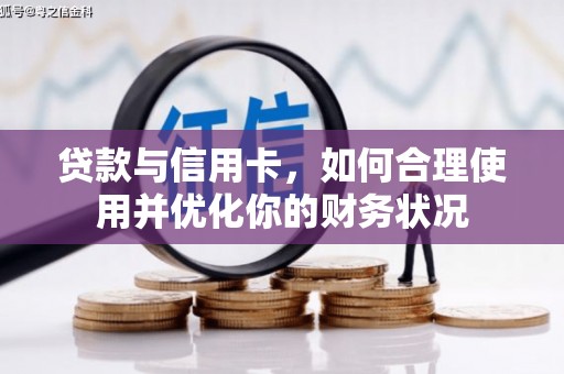 芳苑贷款与信用卡，如何合理使用并优化你的财务状况