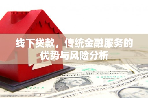 芳苑线下贷款，传统金融服务的优势与风险分析
