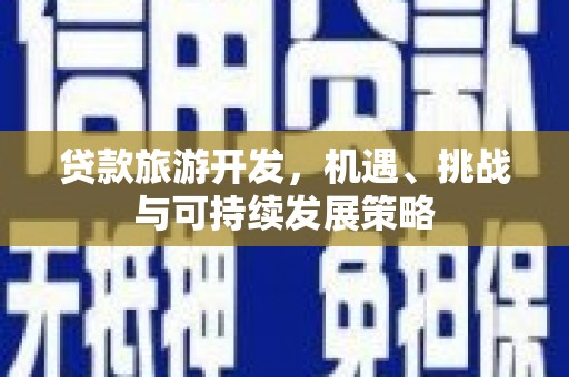 芳苑贷款旅游开发，机遇、挑战与可持续发展策略