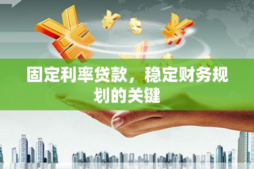 芳苑固定利率贷款，稳定财务规划的关键