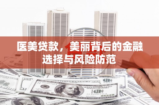 芳苑医美贷款，美丽背后的金融选择与风险防范