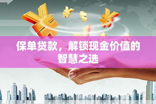 芳苑保单贷款，解锁现金价值的智慧之选