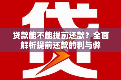 芳苑贷款能不能提前还款？全面解析提前还款的利与弊