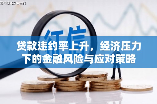芳苑贷款违约率上升，经济压力下的金融风险与应对策略