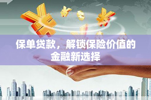 芳苑保单贷款，解锁保险价值的金融新选择