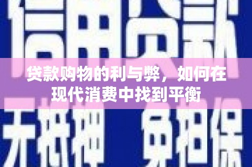 芳苑贷款购物的利与弊，如何在现代消费中找到平衡