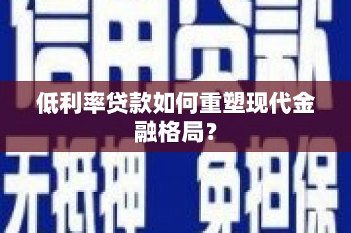 芳苑低利率贷款如何重塑现代金融格局？