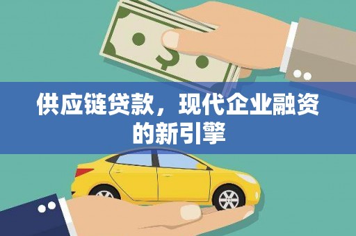 芳苑供应链贷款，现代企业融资的新引擎