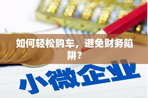 芳苑如何轻松购车，避免财务陷阱？