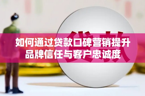 芳苑如何通过贷款口碑营销提升品牌信任与客户忠诚度
