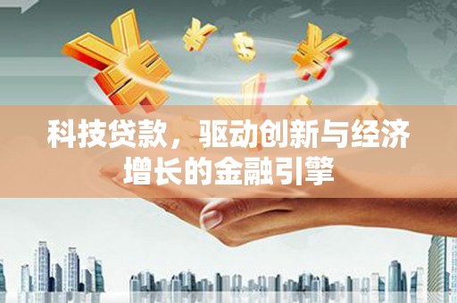 芳苑科技贷款，驱动创新与经济增长的金融引擎