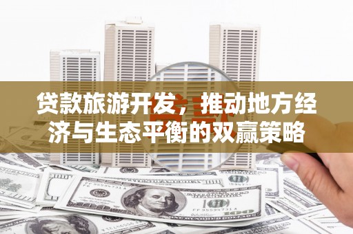 芳苑贷款旅游开发，推动地方经济与生态平衡的双赢策略