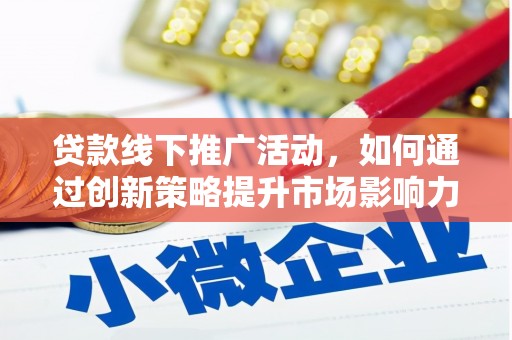 芳苑贷款线下推广活动，如何通过创新策略提升市场影响力