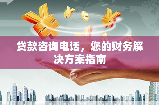 芳苑贷款咨询电话，您的财务解决方案指南