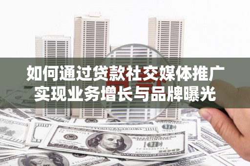 芳苑如何通过贷款社交媒体推广实现业务增长与品牌曝光