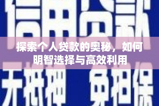 芳苑探索个人贷款的奥秘，如何明智选择与高效利用