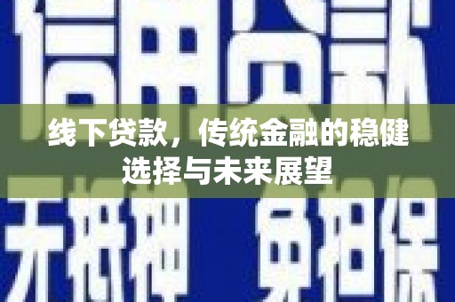 芳苑线下贷款，传统金融的稳健选择与未来展望