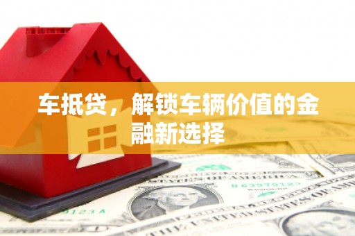 芳苑车抵贷，解锁车辆价值的金融新选择