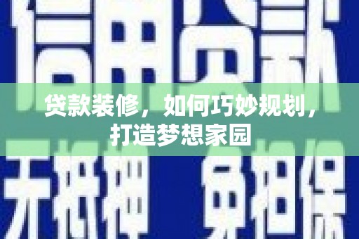 芳苑贷款装修，如何巧妙规划，打造梦想家园