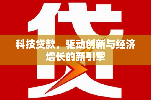 芳苑科技贷款，驱动创新与经济增长的新引擎