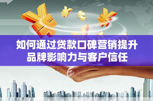 芳苑如何通过贷款口碑营销提升品牌影响力与客户信任