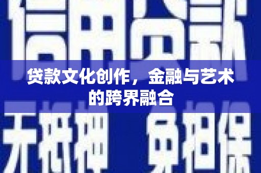 芳苑贷款文化创作，金融与艺术的跨界融合