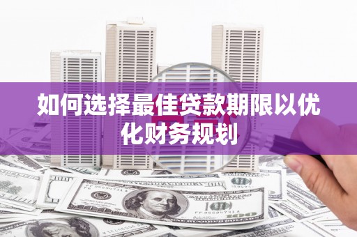 芳苑如何选择最佳贷款期限以优化财务规划