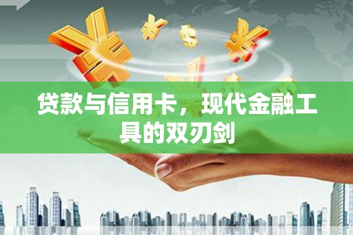 芳苑贷款与信用卡，现代金融工具的双刃剑