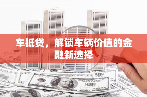 芳苑车抵贷，解锁车辆价值的金融新选择