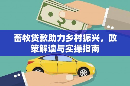 芳苑畜牧贷款助力乡村振兴，政策解读与实操指南