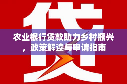 芳苑农业银行贷款助力乡村振兴，政策解读与申请指南