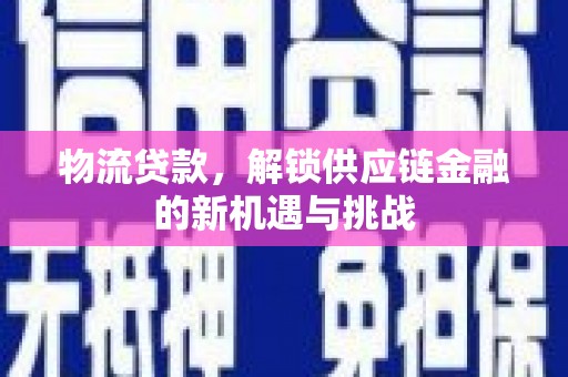 芳苑物流贷款，解锁供应链金融的新机遇与挑战