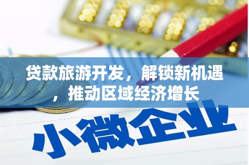 芳苑贷款旅游开发，解锁新机遇，推动区域经济增长