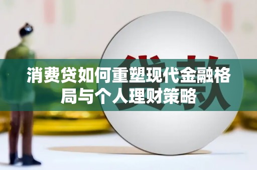 芳苑消费贷如何重塑现代金融格局与个人理财策略