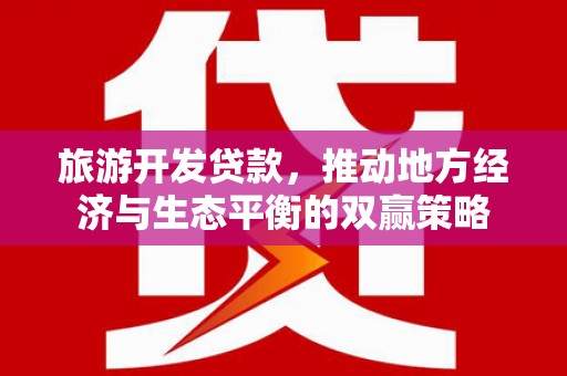 芳苑旅游开发贷款，推动地方经济与生态平衡的双赢策略