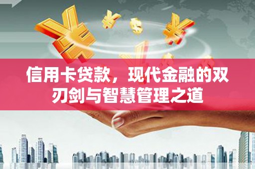 芳苑信用卡贷款，现代金融的双刃剑与智慧管理之道