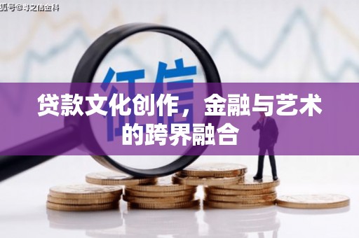 芳苑贷款文化创作，金融与艺术的跨界融合