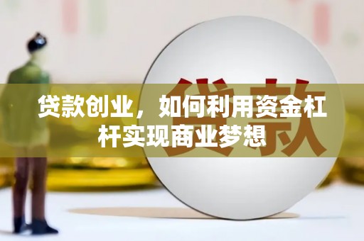 芳苑贷款创业，如何利用资金杠杆实现商业梦想
