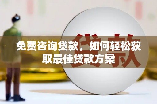 芳苑免费咨询贷款，如何轻松获取最佳贷款方案