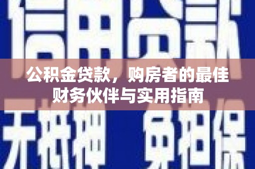 芳苑公积金贷款，购房者的最佳财务伙伴与实用指南