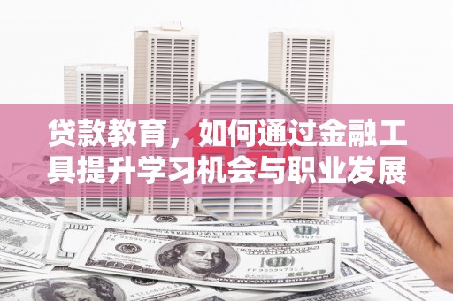 芳苑贷款教育，如何通过金融工具提升学习机会与职业发展