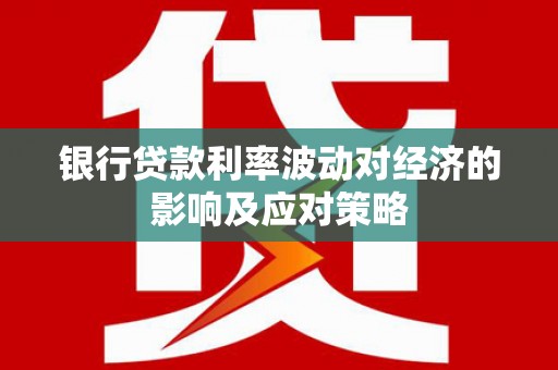芳苑银行贷款利率波动对经济的影响及应对策略