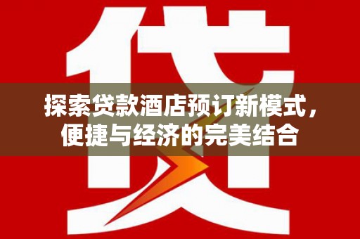 芳苑探索贷款酒店预订新模式，便捷与经济的完美结合