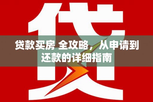 芳苑贷款买房 全攻略，从申请到还款的详细指南