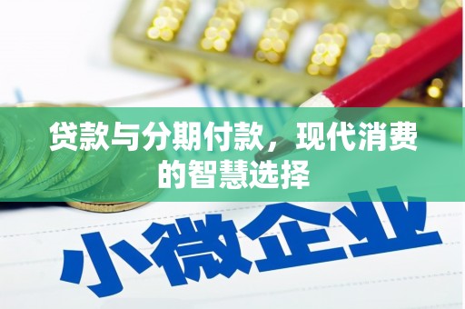 芳苑贷款与分期付款，现代消费的智慧选择