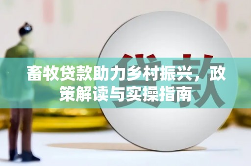 芳苑畜牧贷款助力乡村振兴，政策解读与实操指南