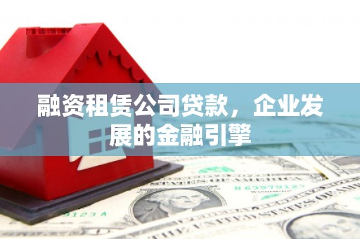 芳苑融资租赁公司贷款，企业发展的金融引擎