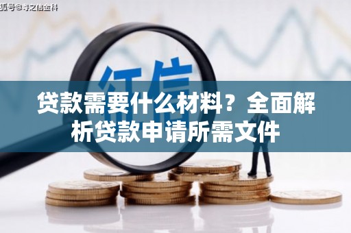 芳苑贷款需要什么材料？全面解析贷款申请所需文件