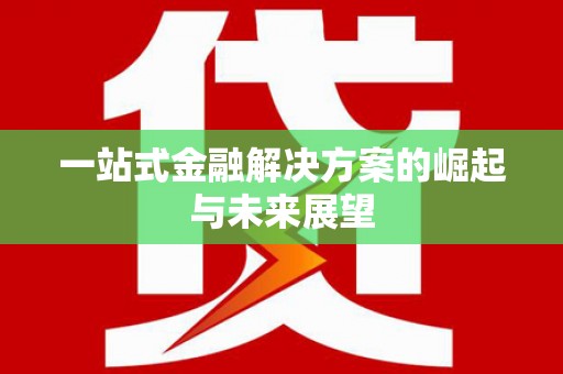 芳苑一站式金融解决方案的崛起与未来展望