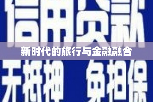 芳苑新时代的旅行与金融融合